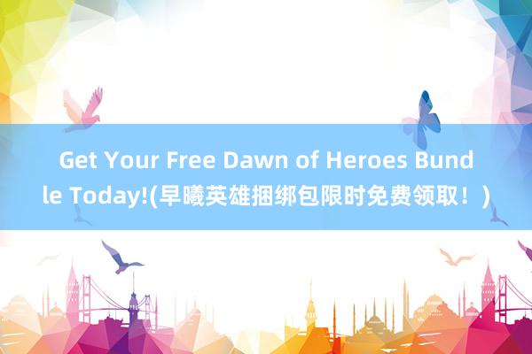 Get Your Free Dawn of Heroes Bundle Today!(早曦英雄捆绑包限时免费领取！)