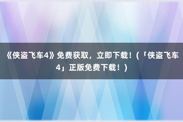 《侠盗飞车4》免费获取，立即下载！(「侠盗飞车4」正版免费下载！)