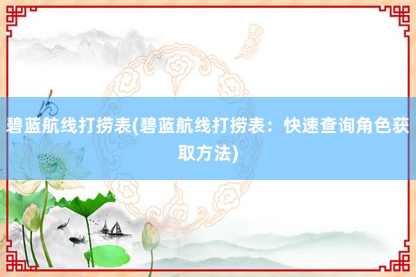 碧蓝航线打捞表(碧蓝航线打捞表：快速查询角色获取方法)